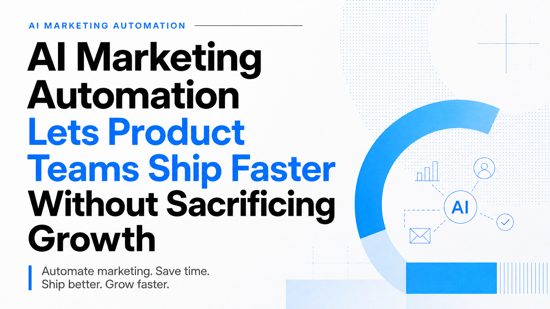 AI Marketing Automation Lets Product Teams Ship Faster Without Sacrificing Growth