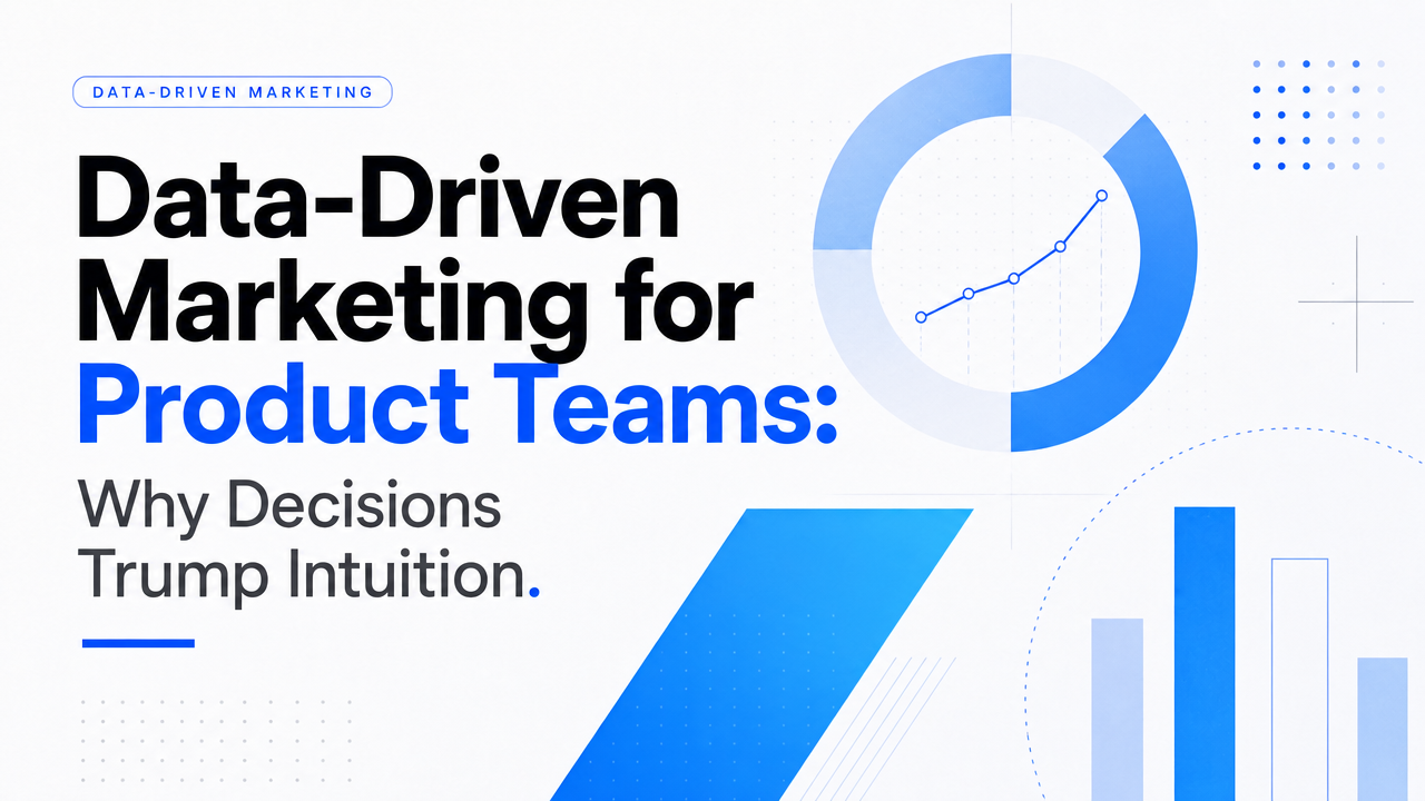 Data-Driven Marketing for Product Teams: Why Decisions Trump Intuition