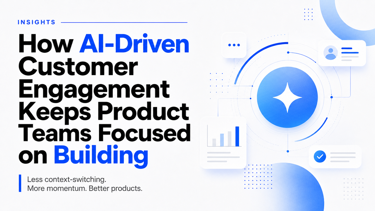 How AI-Driven Customer Engagement Keeps Product Teams Focused on Building
